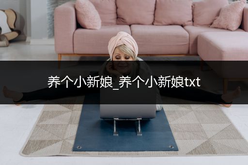 养个小新娘_养个小新娘txt